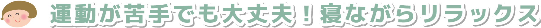 運動が苦手でも大丈夫！寝ながらリラックス