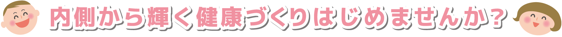 内側から輝く健康づくりはじめませんか？
