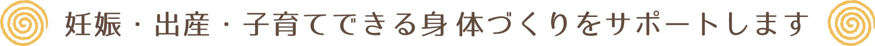 妊娠・出産・子育てできる身体づくりをサポートします